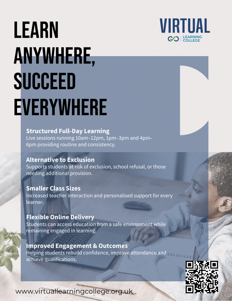 Promotional poster for Virtual Learning College with the headline “Learn anywhere, succeed everywhere.” It highlights structured full-day live learning, support as an alternative to exclusion, smaller class sizes, flexible online delivery, and improved engagement and outcomes. A blue-tinted photo shows a student using a laptop, with the Virtual Learning College logo at the top, a QR code at the bottom right, and the website virtuallearningcollege.org.uk along the bottom.